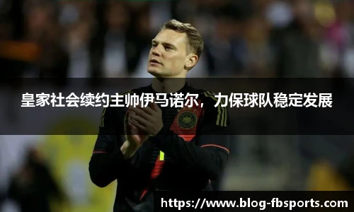 皇家社会续约主帅伊马诺尔,力保球队稳定发展