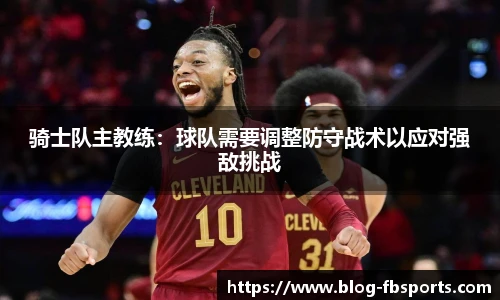 骑士队主教练：球队需要调整防守战术以应对强敌挑战