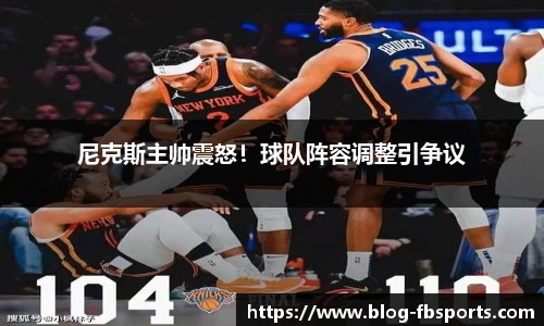 尼克斯主帅震怒！球队阵容调整引争议