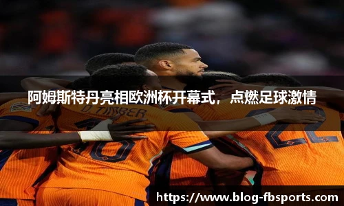 阿姆斯特丹亮相欧洲杯开幕式，点燃足球激情