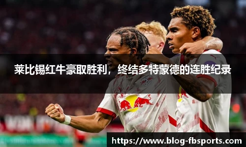 莱比锡红牛豪取胜利，终结多特蒙德的连胜纪录