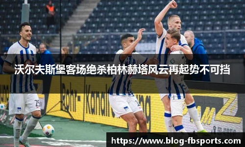 沃尔夫斯堡客场绝杀柏林赫塔风云再起势不可挡