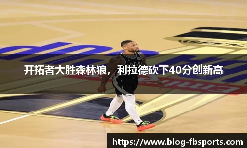 开拓者大胜森林狼，利拉德砍下40分创新高