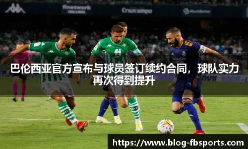 巴伦西亚官方宣布与球员签订续约合同,球队实力再次得到提升