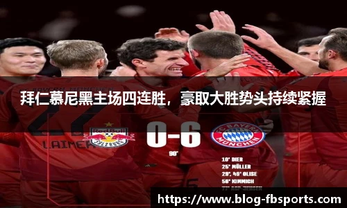 拜仁慕尼黑主场四连胜，豪取大胜势头持续紧握