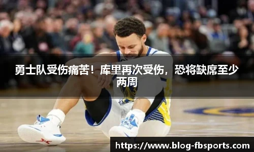 勇士队受伤痛苦！库里再次受伤，恐将缺席至少两周