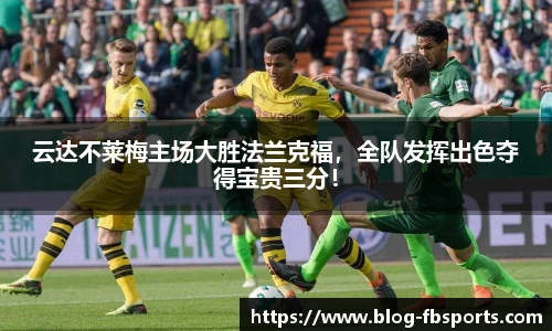 云达不莱梅主场大胜法兰克福,全队发挥出色夺得宝贵三分!