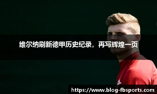 维尔纳刷新德甲历史纪录,再写辉煌一页