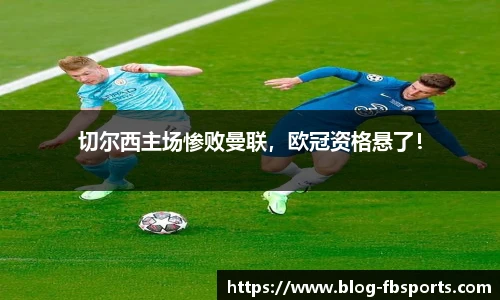 切尔西主场惨败曼联，欧冠资格悬了！