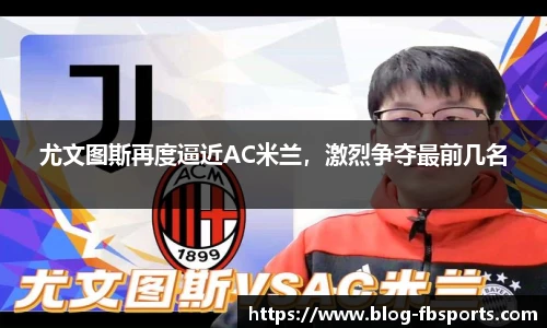尤文图斯再度逼近AC米兰,激烈争夺最前几名