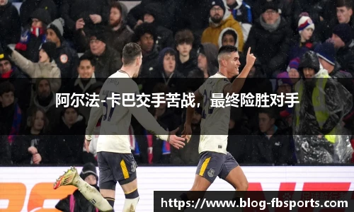 阿尔法-卡巴交手苦战，最终险胜对手