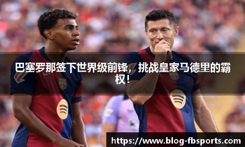 巴塞罗那签下世界级前锋,挑战皇家马德里的霸权!