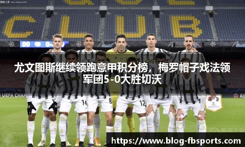 尤文图斯继续领跑意甲积分榜，梅罗帽子戏法领军团5-0大胜切沃
