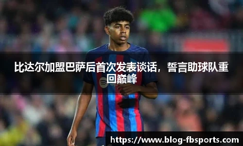 比达尔加盟巴萨后首次发表谈话,誓言助球队重回巅峰