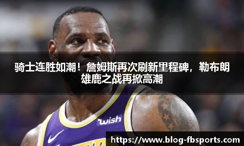 骑士连胜如潮！詹姆斯再次刷新里程碑，勒布朗雄鹿之战再掀高潮