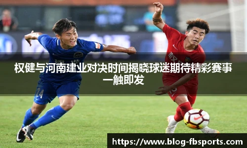 权健与河南建业对决时间揭晓球迷期待精彩赛事一触即发