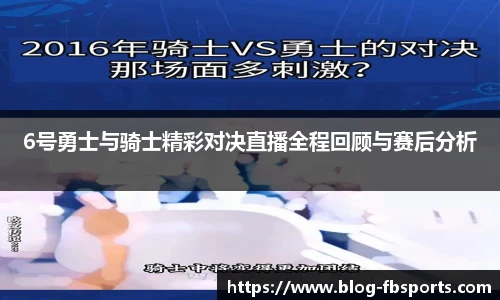 6号勇士与骑士精彩对决直播全程回顾与赛后分析