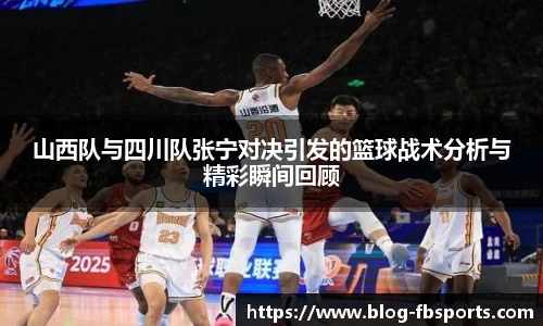 山西队与四川队张宁对决引发的篮球战术分析与精彩瞬间回顾