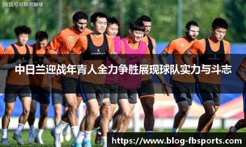 中日兰迎战年青人全力争胜展现球队实力与斗志