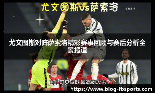 尤文图斯对阵萨索洛精彩赛事回顾与赛后分析全景报道