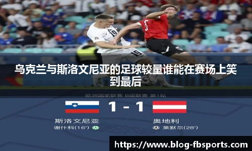 乌克兰与斯洛文尼亚的足球较量谁能在赛场上笑到最后