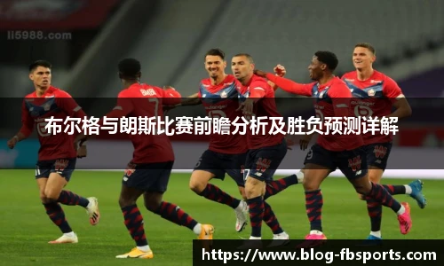 布尔格与朗斯比赛前瞻分析及胜负预测详解