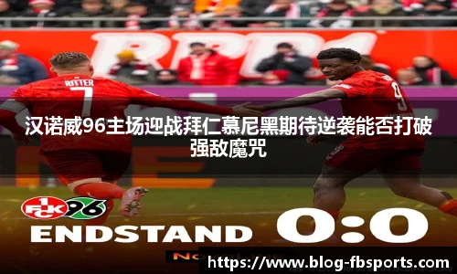 汉诺威96主场迎战拜仁慕尼黑期待逆袭能否打破强敌魔咒