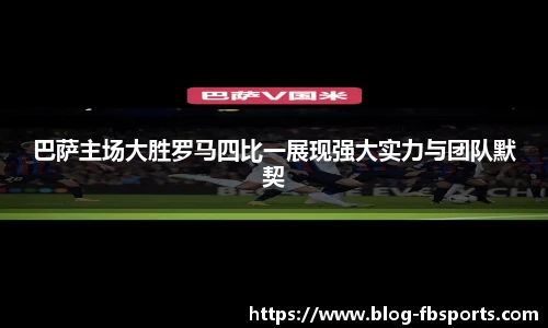 巴萨主场大胜罗马四比一展现强大实力与团队默契