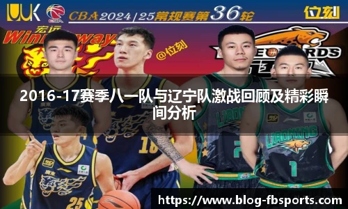 2016-17赛季八一队与辽宁队激战回顾及精彩瞬间分析