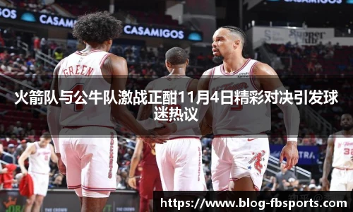 火箭队与公牛队激战正酣11月4日精彩对决引发球迷热议