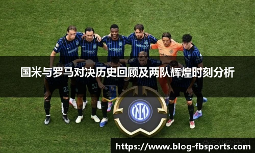 国米与罗马对决历史回顾及两队辉煌时刻分析